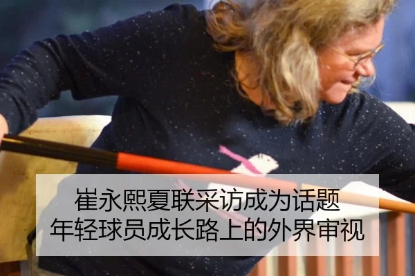 崔永熙夏联采访成为话题 年轻球员成长路上的外界审视
