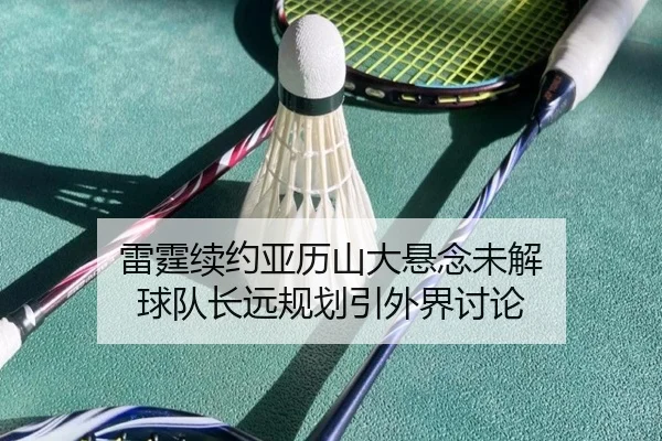 雷霆续约亚历山大悬念未解 球队长远规划引外界讨论