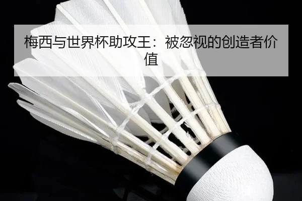 梅西与世界杯助攻王：被忽视的创造者价值